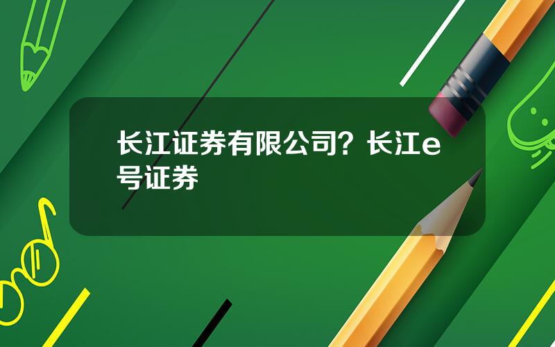 长江证券有限公司？长江e号证券
