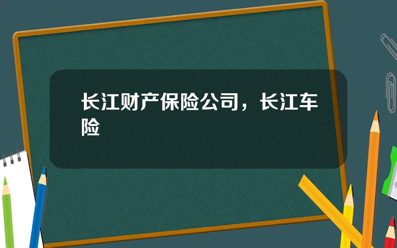 长江财产保险公司，长江车险