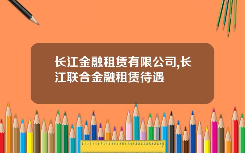 长江金融租赁有限公司,长江联合金融租赁待遇