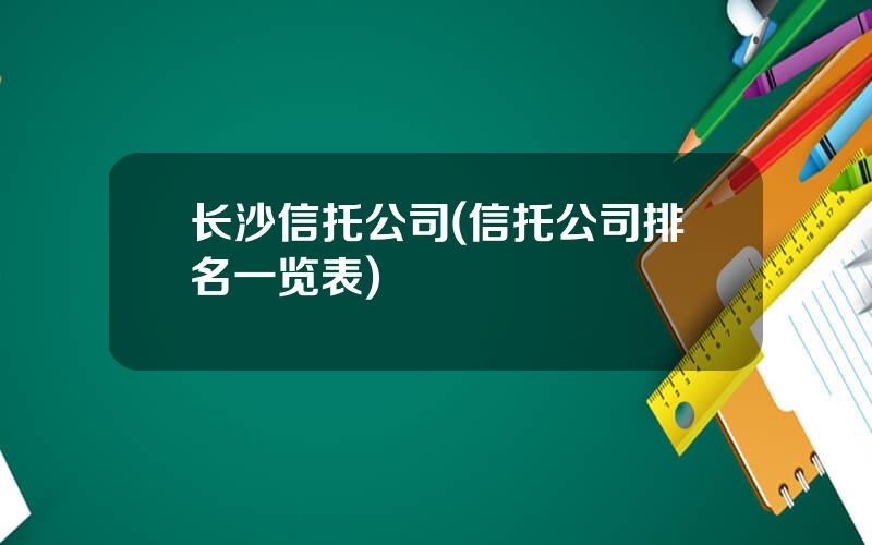 长沙信托公司(信托公司排名一览表)
