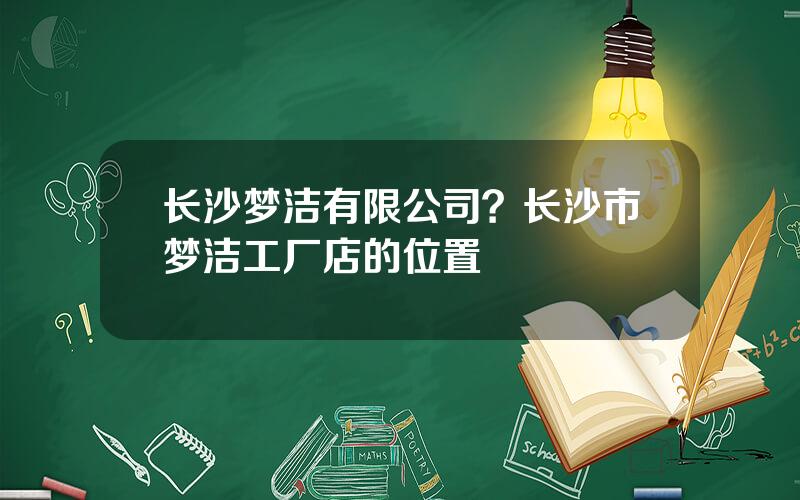 长沙梦洁有限公司？长沙市梦洁工厂店的位置