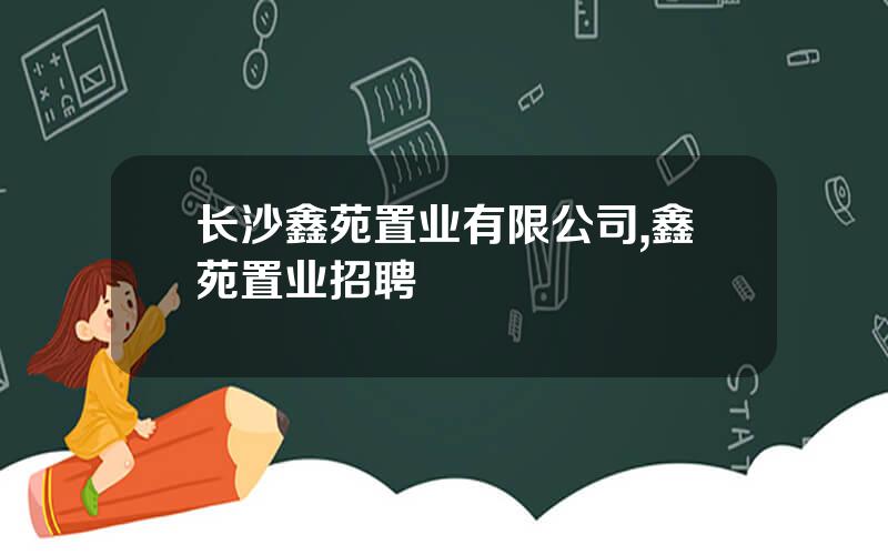长沙鑫苑置业有限公司,鑫苑置业招聘