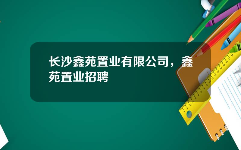 长沙鑫苑置业有限公司，鑫苑置业招聘