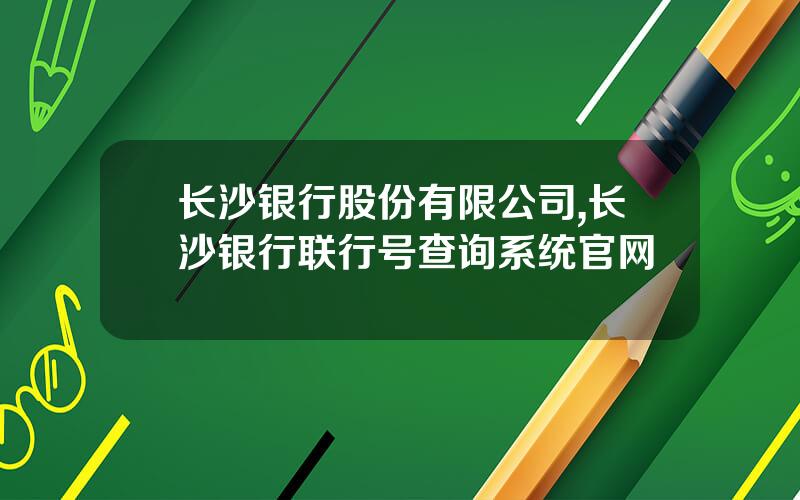长沙银行股份有限公司,长沙银行联行号查询系统官网