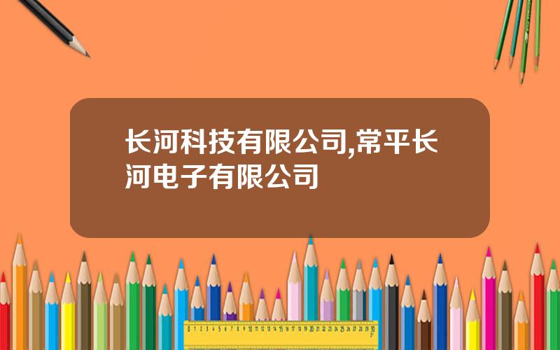 长河科技有限公司,常平长河电子有限公司