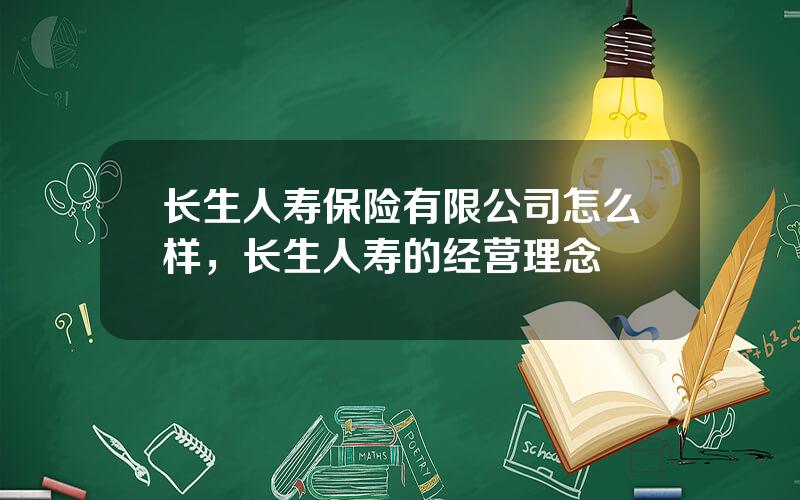 长生人寿保险有限公司怎么样，长生人寿的经营理念