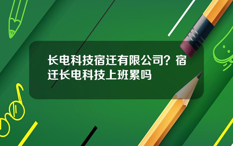 长电科技宿迁有限公司？宿迁长电科技上班累吗