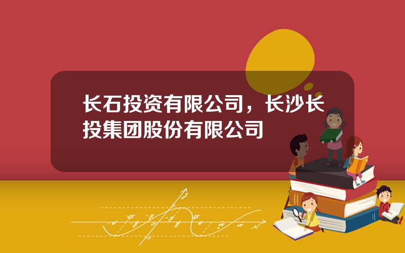 长石投资有限公司，长沙长投集团股份有限公司