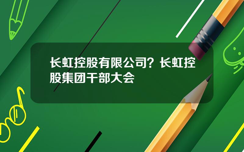长虹控股有限公司？长虹控股集团干部大会