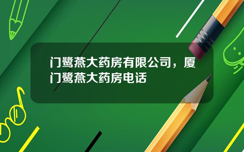 门鹭燕大药房有限公司，厦门鹭燕大药房电话