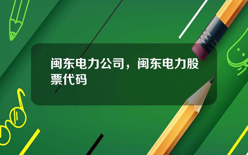 闽东电力公司，闽东电力股票代码