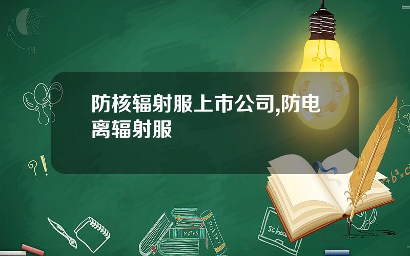 防核辐射服上市公司,防电离辐射服
