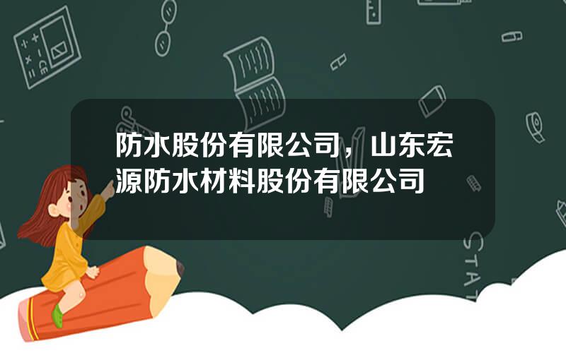 防水股份有限公司，山东宏源防水材料股份有限公司