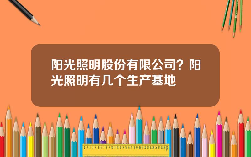 阳光照明股份有限公司？阳光照明有几个生产基地