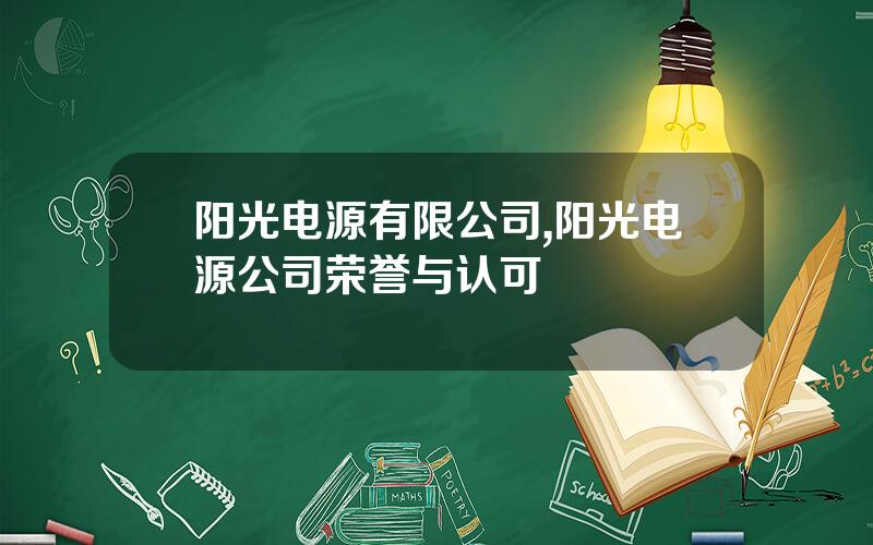 阳光电源有限公司,阳光电源公司荣誉与认可