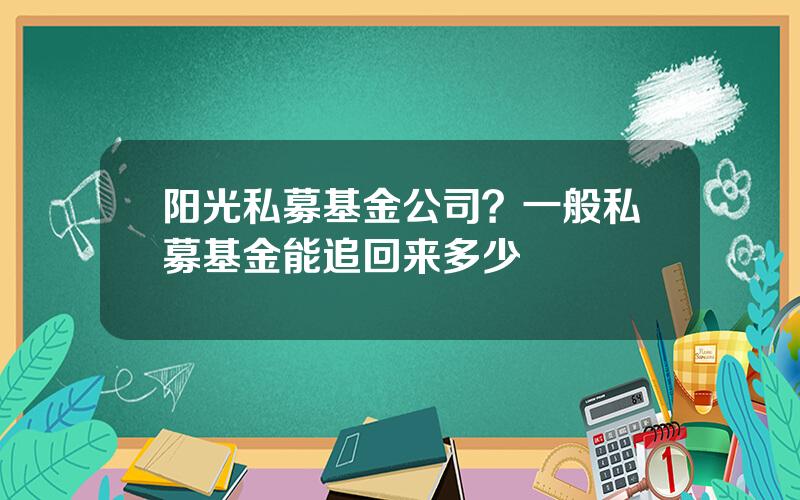 阳光私募基金公司？一般私募基金能追回来多少
