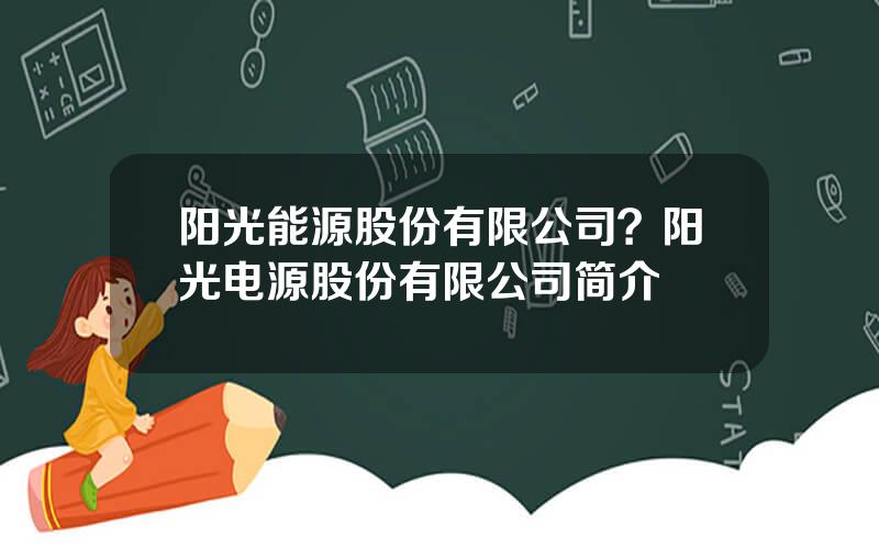 阳光能源股份有限公司？阳光电源股份有限公司简介