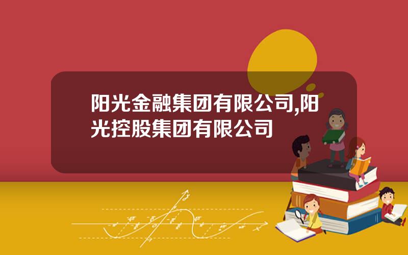 阳光金融集团有限公司,阳光控股集团有限公司