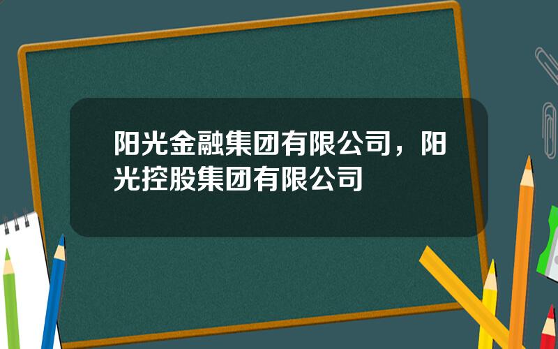 阳光金融集团有限公司，阳光控股集团有限公司