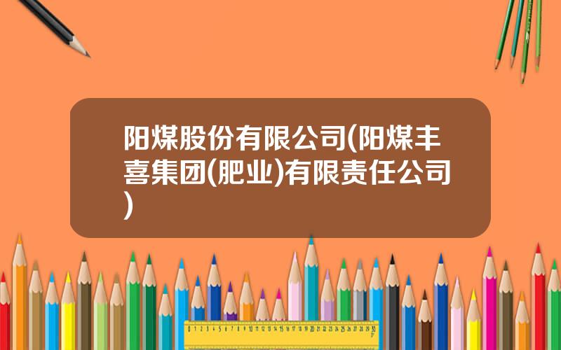 阳煤股份有限公司(阳煤丰喜集团(肥业)有限责任公司)
