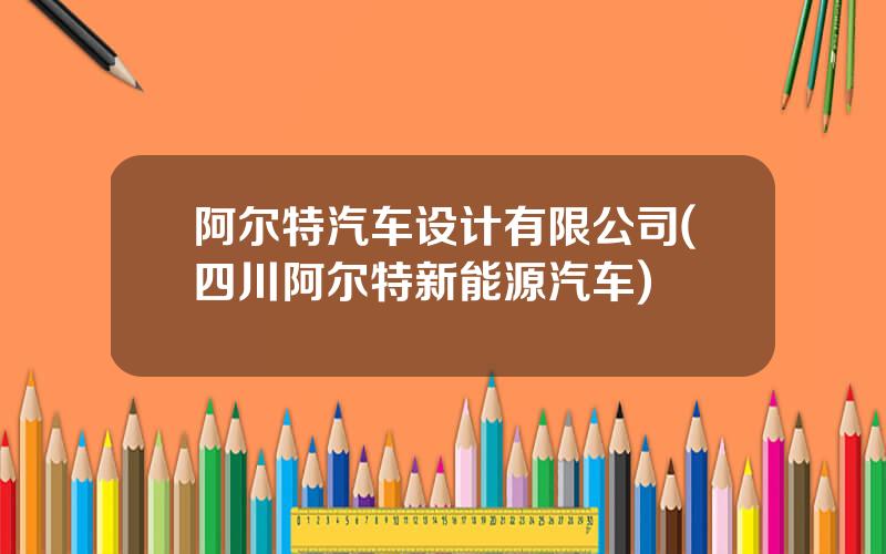 阿尔特汽车设计有限公司(四川阿尔特新能源汽车)