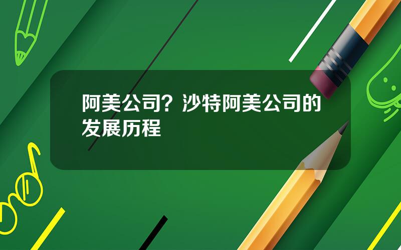 阿美公司？沙特阿美公司的发展历程