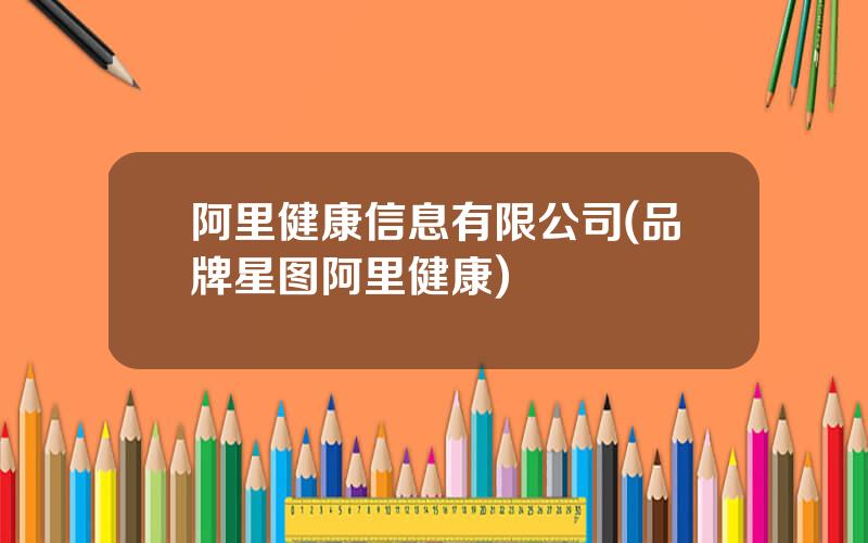 阿里健康信息有限公司(品牌星图阿里健康)