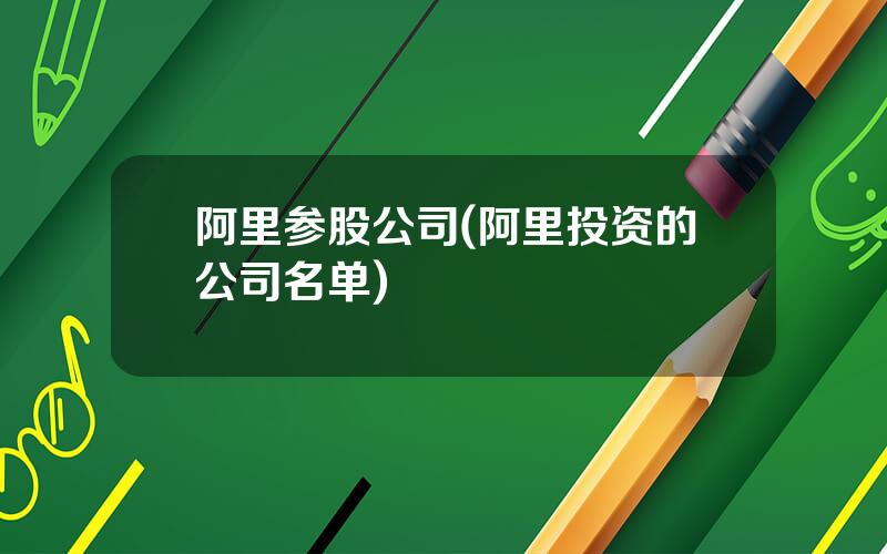 阿里参股公司(阿里投资的公司名单)
