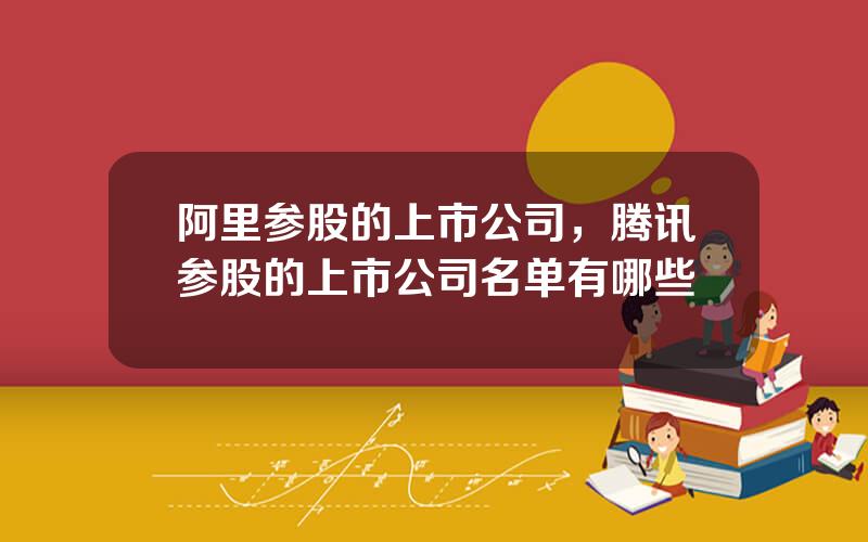 阿里参股的上市公司，腾讯参股的上市公司名单有哪些