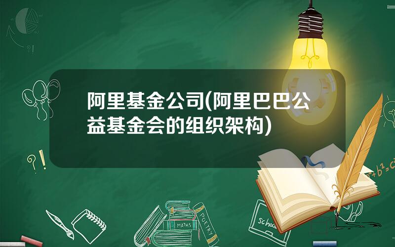 阿里基金公司(阿里巴巴公益基金会的组织架构)