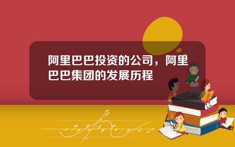 阿里巴巴投资的公司，阿里巴巴集团的发展历程