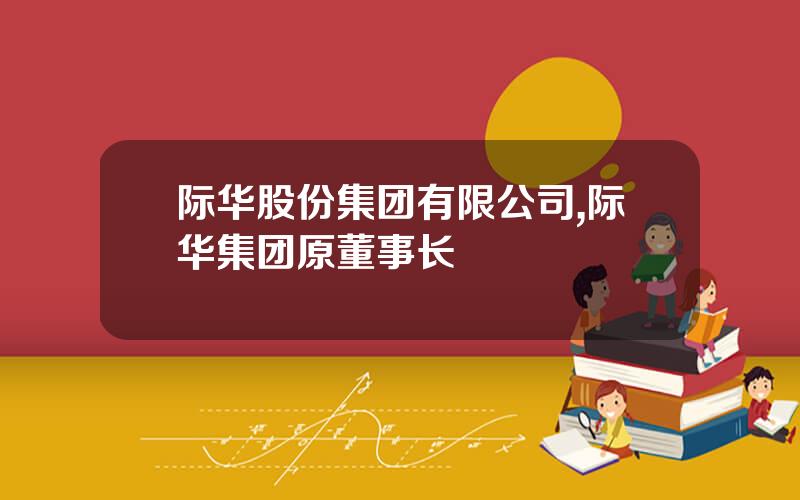 际华股份集团有限公司,际华集团原董事长