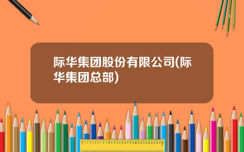 际华集团股份有限公司(际华集团总部)