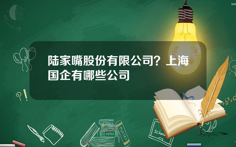 陆家嘴股份有限公司？上海国企有哪些公司