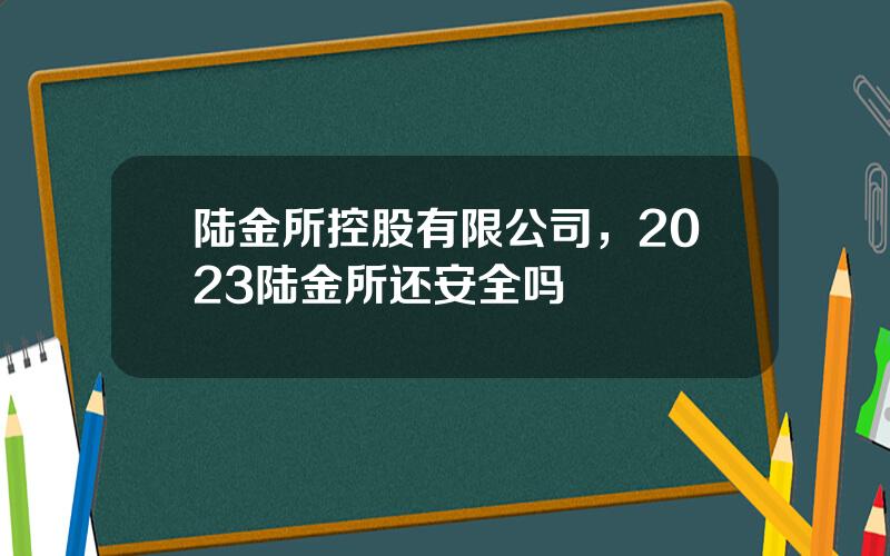 陆金所控股有限公司，2023陆金所还安全吗
