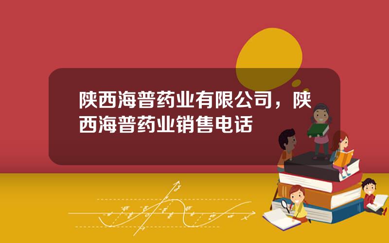 陕西海普药业有限公司，陕西海普药业销售电话