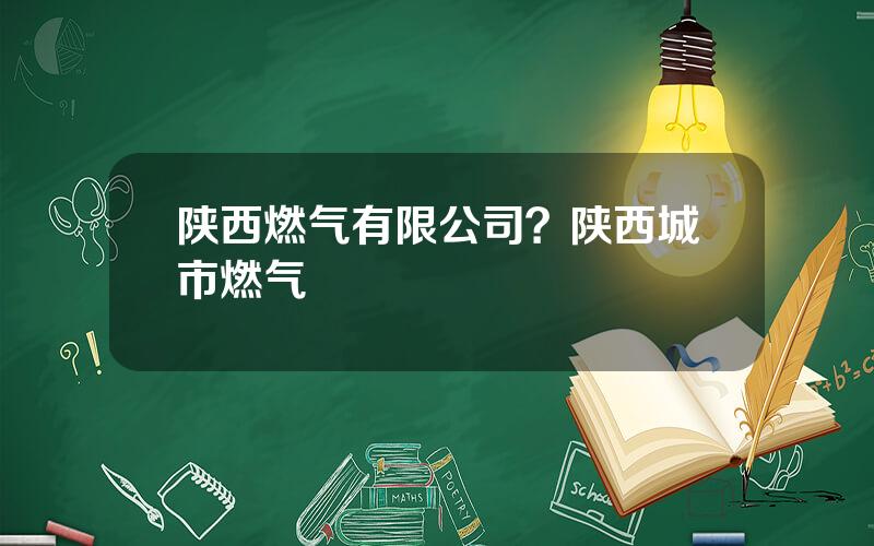 陕西燃气有限公司？陕西城市燃气