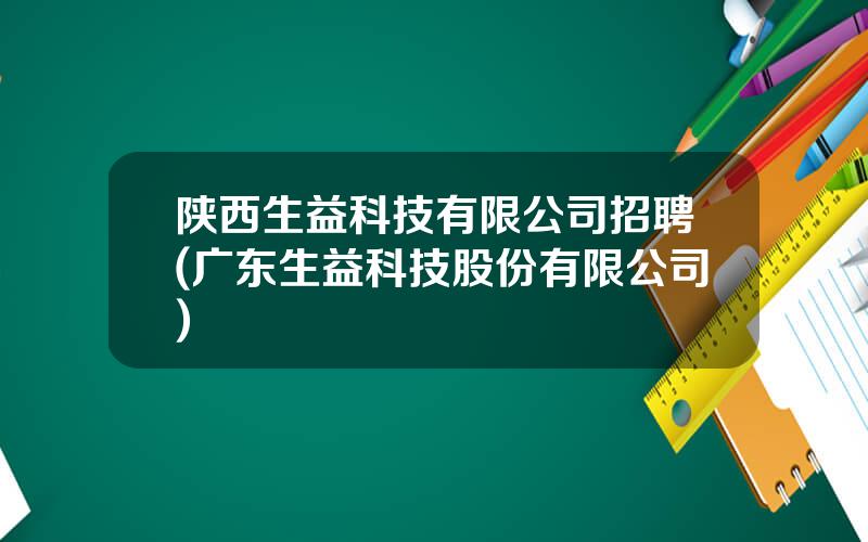 陕西生益科技有限公司招聘(广东生益科技股份有限公司)