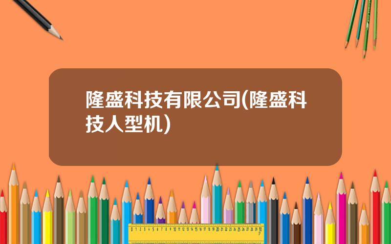隆盛科技有限公司(隆盛科技人型机)