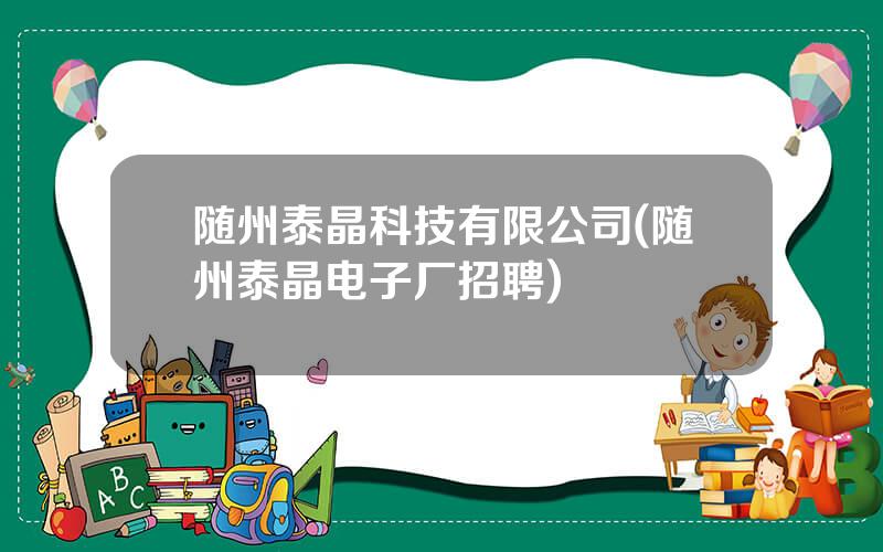 随州泰晶科技有限公司(随州泰晶电子厂招聘)