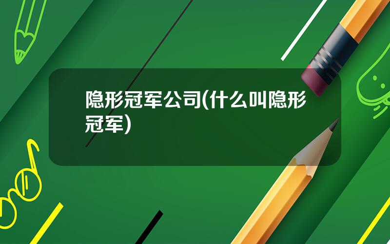 隐形冠军公司(什么叫隐形冠军)