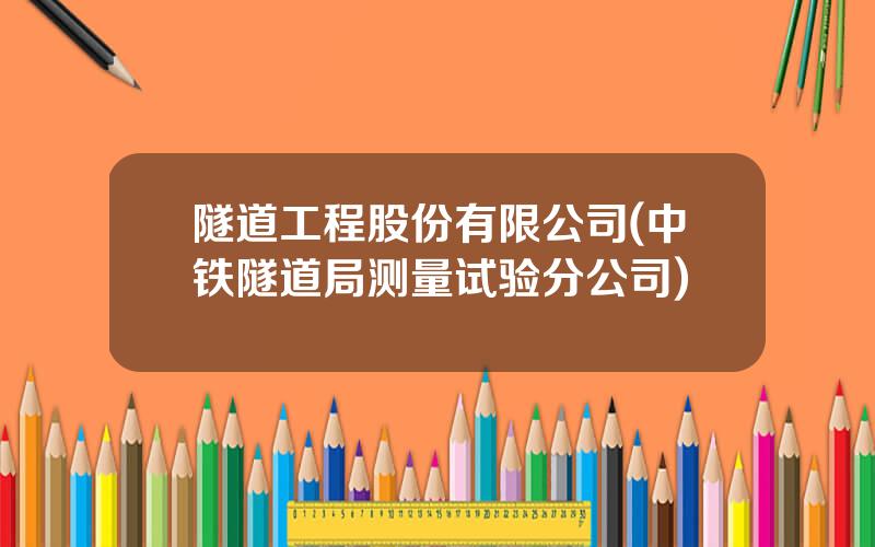 隧道工程股份有限公司(中铁隧道局测量试验分公司)