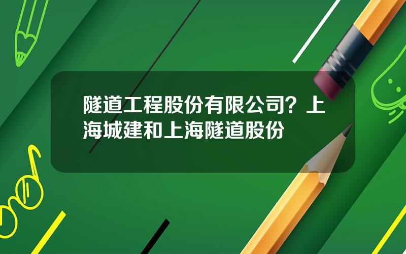 隧道工程股份有限公司？上海城建和上海隧道股份