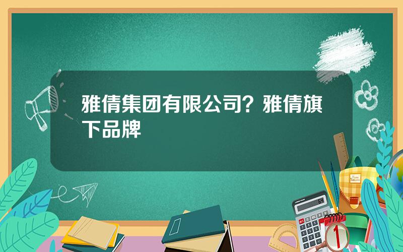 雅倩集团有限公司？雅倩旗下品牌