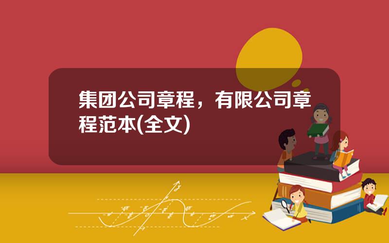 集团公司章程，有限公司章程范本(全文)