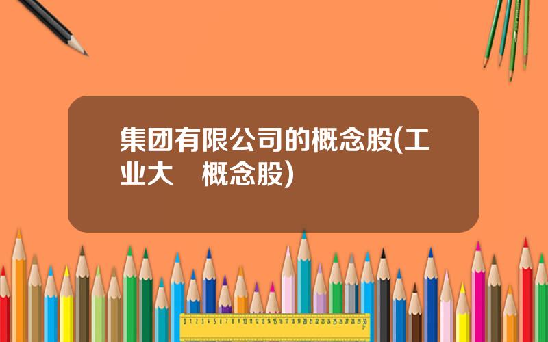 集团有限公司的概念股(工业大痳概念股)