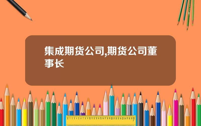 集成期货公司,期货公司董事长