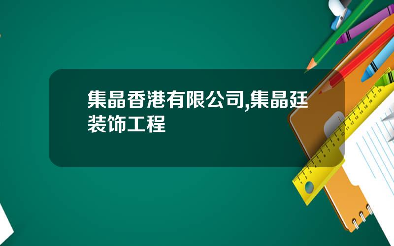 集晶香港有限公司,集晶廷装饰工程