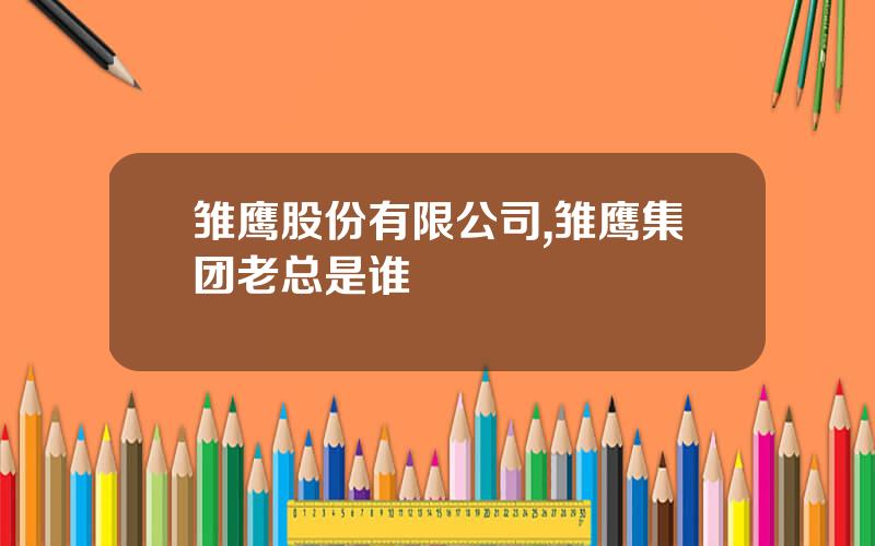 雏鹰股份有限公司,雏鹰集团老总是谁