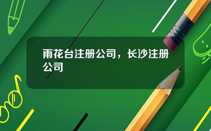 雨花台注册公司，长沙注册公司